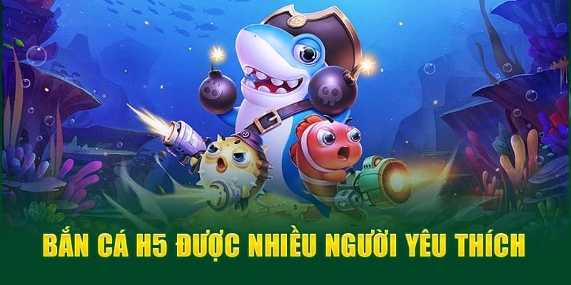 Sơ lược thông tin cần biết về bắn cá H5 trực tuyến
